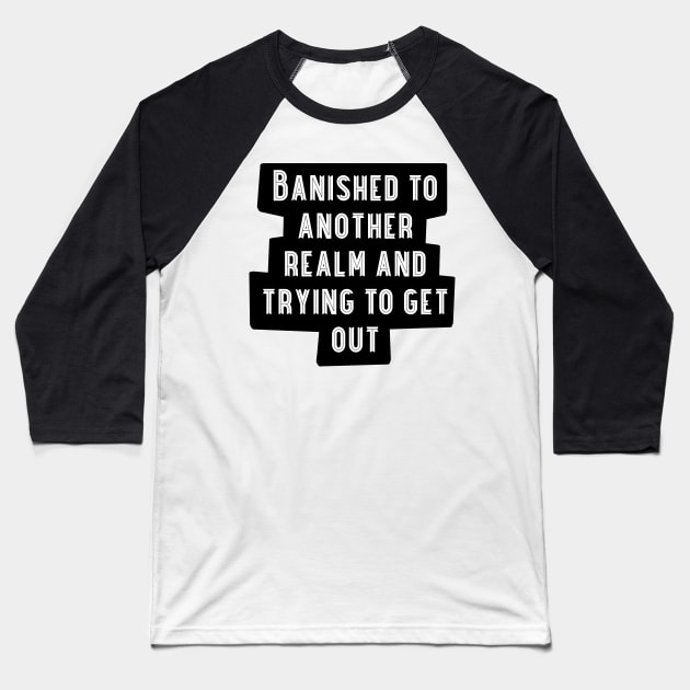 Banished to Another Realm and Trying to Get Out Baseball T-Shirt by wildjellybeans